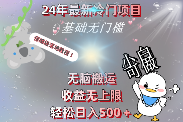 24年最新冷门项目，无脑搬运，收益无上限，轻松日入500＋，保姆级落地教程-科景网创