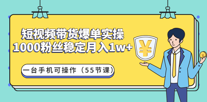 短视频带货爆单实操：1000粉丝稳定月入1w+一台手机可操作（55节课）-科景网创
