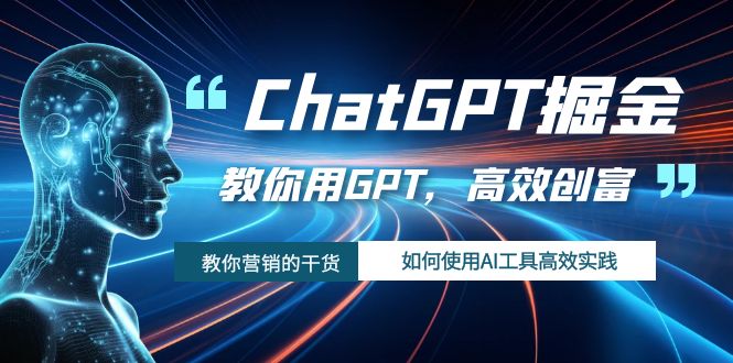 ChatGPT掘金，教你用GPT，高效创富！如何使用AI工具高效实践-科景网创