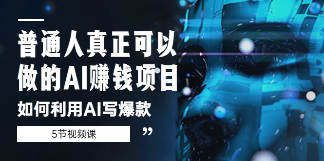 普通人真正可以做的AI赚钱项目-如何利用AI写爆款（5节视频课）-科景网创