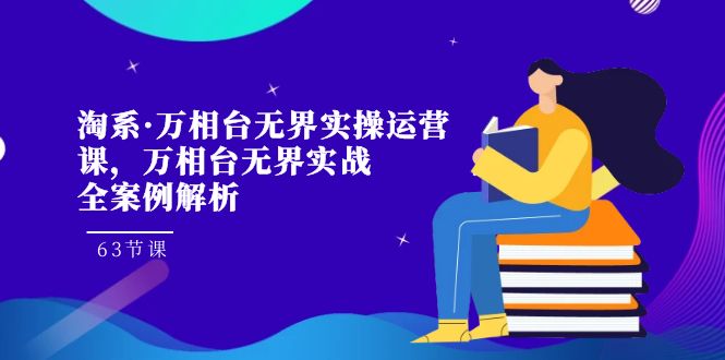 淘系·万相台无界实操运营课，万相台·无界实战全案例解析（63节课）-科景网创