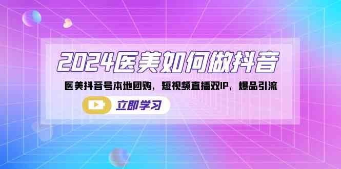 2024医美如何做抖音，医美抖音号本地团购，短视频直播双IP，爆品引流-科景网创