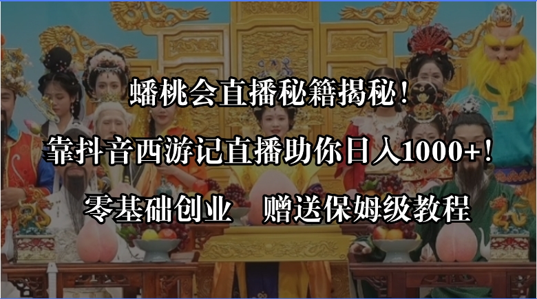 蟠桃会直播秘籍揭秘！靠抖音西游记直播日入1000+零基础创业，赠保姆级教程-科景网创