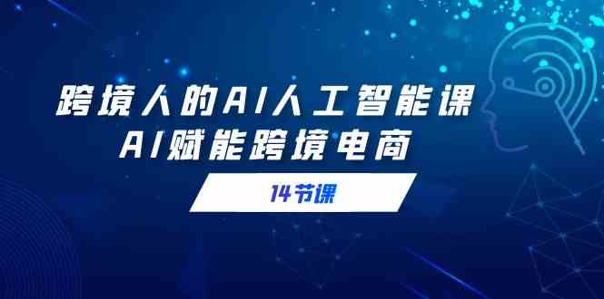 跨境人的AI人工智能课，AI赋能跨境电商（14节课）-科景网创