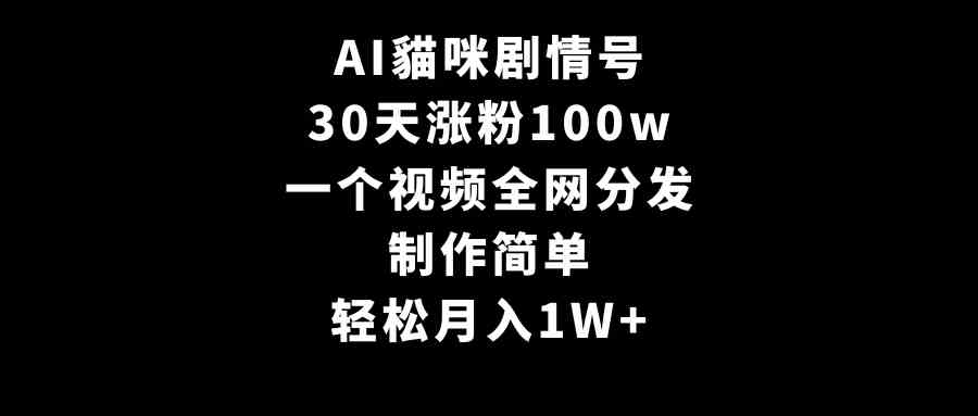 AI貓咪剧情号，30天涨粉100w，制作简单，一个视频全网分发，轻松月入1W+-科景网创