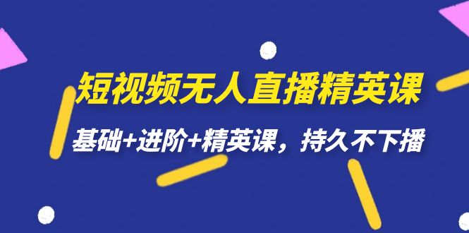 短视频无人直播-精英课，基础+进阶+精英课，持久不下播-科景网创