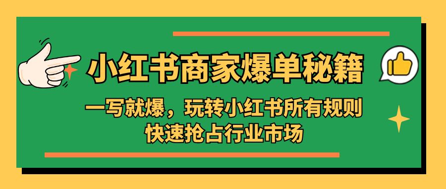 小红书·商家爆单秘籍：一写就爆，玩转小红书所有规则，快速抢占行业市场-科景网创