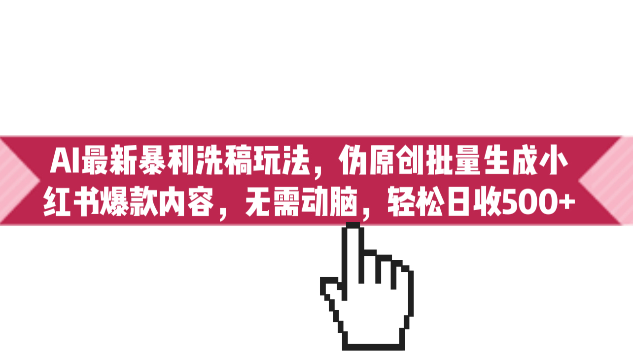 AI最新暴利洗稿玩法，伪原创批量生成小红书爆款内容，无需动脑，日收500+-科景网创
