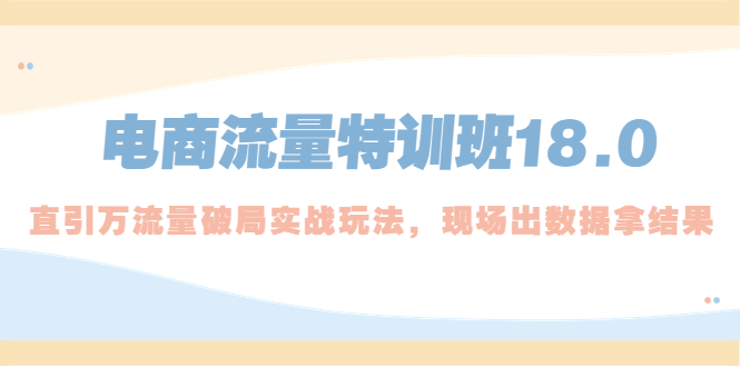 电商流量特训班18.0，直引万流量破局实操玩法，现场出数据拿结果-科景网创