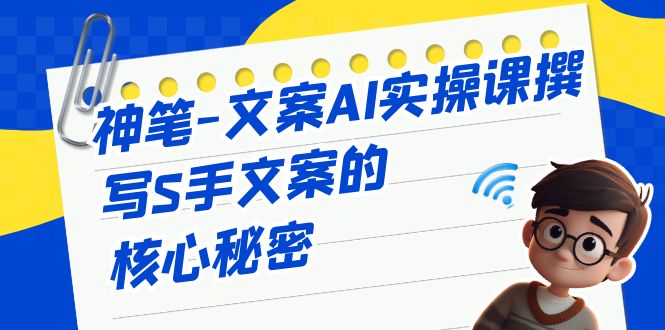 神笔-文案AI实战课，撰写S手文案的核心秘密-科景网创