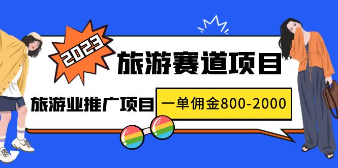 2023最新风口·旅游赛道项目：旅游业推广项目，一单佣金800-2000元-科景网创