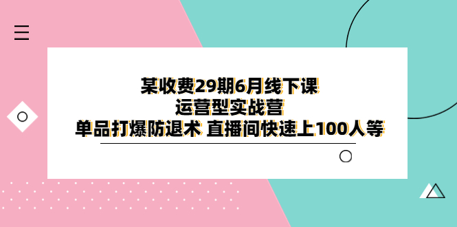 某收费29期6月线下课-运营型实战营 单品打爆防退术 直播间快速上100人等-科景网创