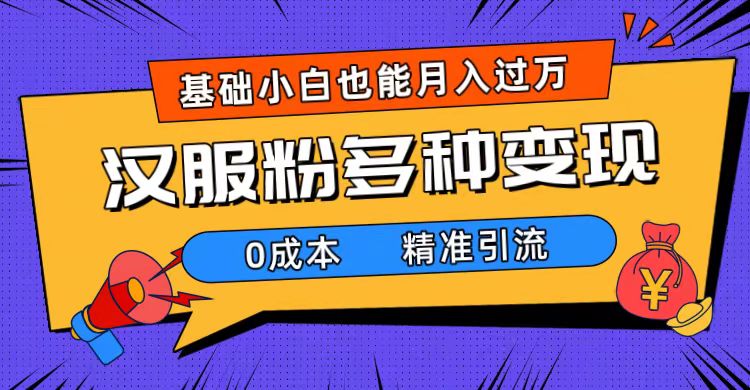 一部手机精准引流汉服粉，0成本多种变现方式，小白月入过万（附素材+工具）-科景网创