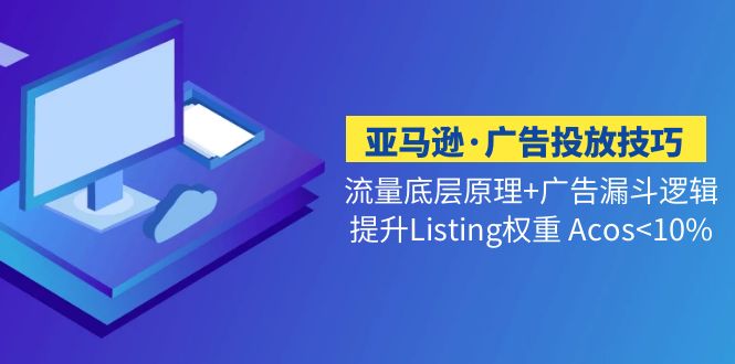 亚马逊·广告投放技巧流量底层+广告漏斗逻辑+提升Listing权重 Acos-科景网创