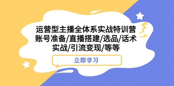 运营型主播全体系实战特训营 账号准备/直播搭建/选品/话术实战/引流变现/等-科景网创