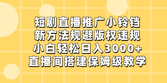 短剧直播推广小铃铛，新方法规避版权违规，小白轻松日入3000+，直播间搭…-科景网创