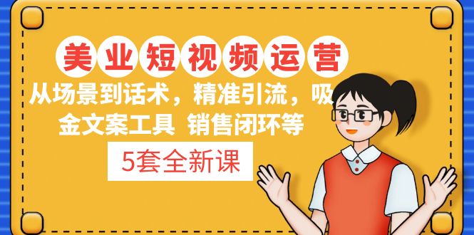 5套·美业短视频运营课 从场景到话术·精准引流·吸金文案工具·销售闭环等-科景网创