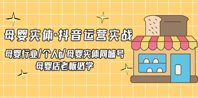 母婴实体·抖音运营实战 母婴行业·个人ip·母婴实体同城号 母婴店老板必学-科景网创
