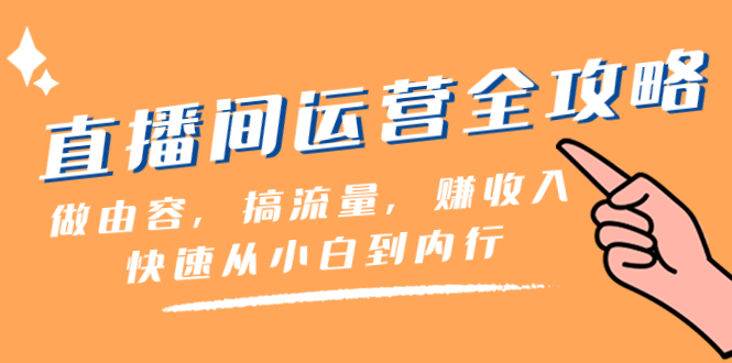 直播间-运营全攻略：做由容，搞流量，赚收入一快速从小白到内行（46节课）-科景网创