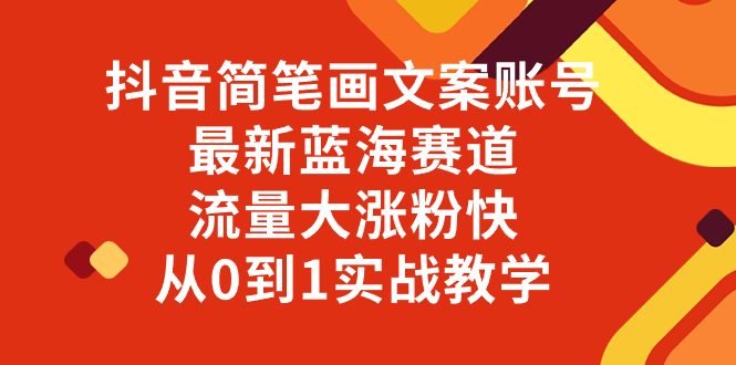 抖音简笔画文案账号，最新蓝海赛道，流量大涨粉快，从0到1实战教学-科景网创