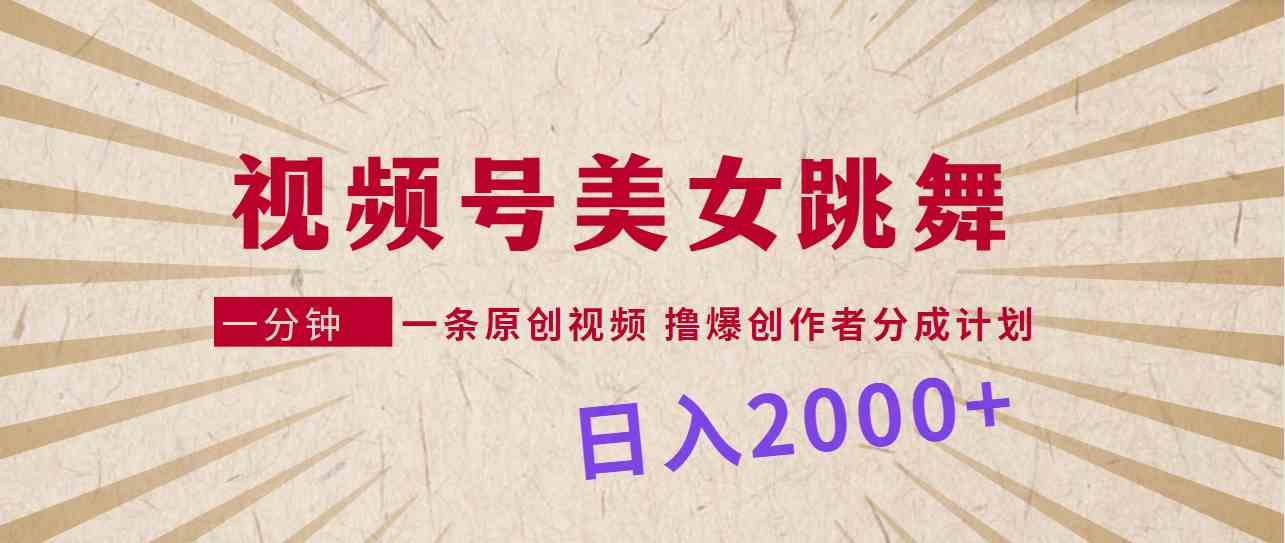 视频号，美女跳舞，一分钟一条原创视频，撸爆创作者分成计划，日入2000+-科景网创