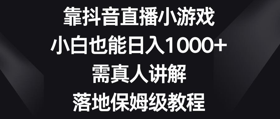 靠抖音直播小游戏，小白也能日入1000+，需真人讲解，落地保姆级教程-科景网创