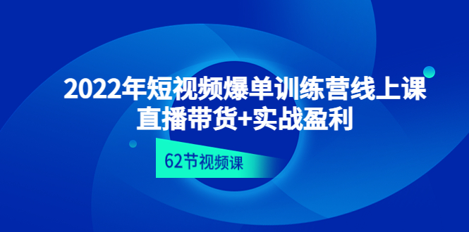 2022年短视频爆单训练营线上课：直播带货+实操盈利（62节视频课)-科景网创