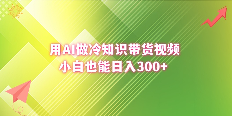 用AI做冷知识带货视频，小白也能日入300+-科景网创