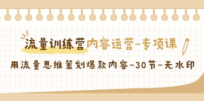 流量训练营之内容运营-专项课，用流量思维策划爆款内容-30节-无水印-科景网创