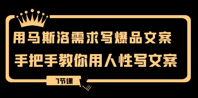 用马斯洛·需求写爆品文案，手把手教你用人性写文案（7节课）-科景网创