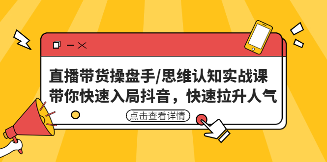 直播带货操盘手/思维认知实战课：带你快速入局抖音，快速拉升人气！-科景网创