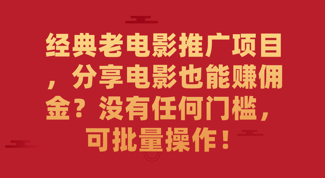经典老电影推广项目，分享电影也能赚佣金？没有任何门槛，可批量操作！-科景网创