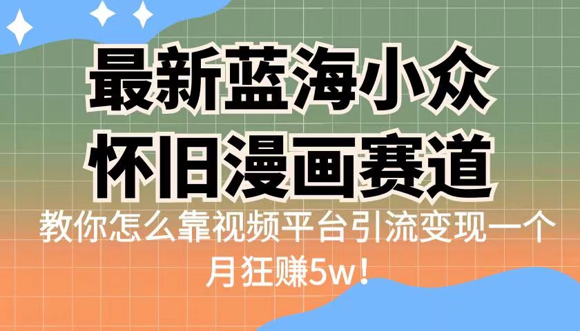 最新蓝海小众怀旧漫画赛道 高转化一单29.9 靠视频平台引流变现一个月狂赚5w-科景网创