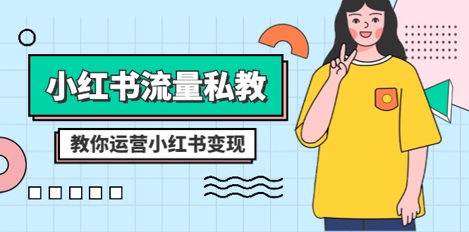 小红书-流量私教课：全方位教你运营小红书变现（22节课）-科景网创