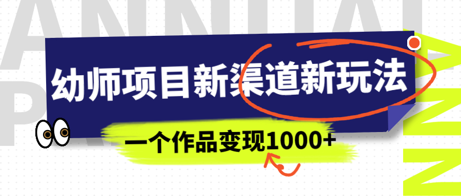 幼师项目新渠道新玩法，一个作品变现1000+，一部手机实现月入过万-科景网创