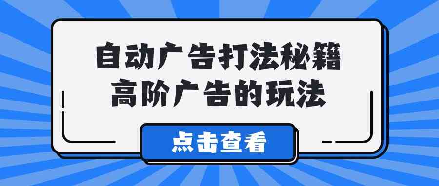 A lice自动广告打法秘籍，高阶广告的玩法-科景网创