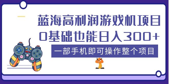 蓝海高利润游戏机项目，0基础也能日入300+。一部手机即可操作整个项目-科景网创