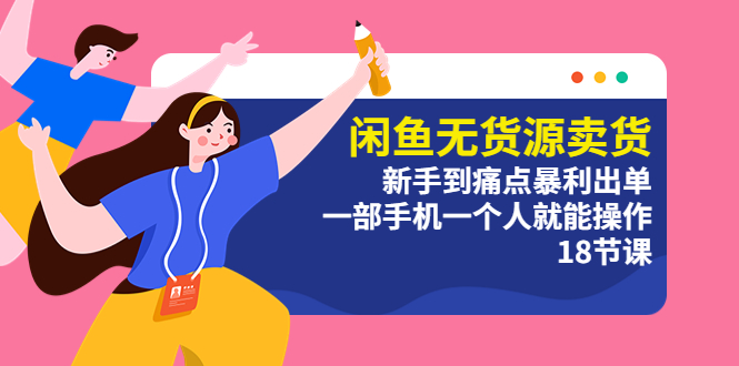 闲鱼无货源卖货：新手到痛点暴利出单，一部手机一个人就能操作（18节课）-科景网创
