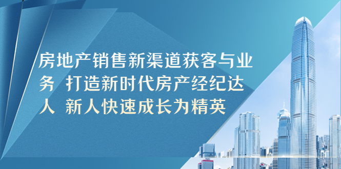 房地产销售新渠道获客与业务 打造新时代房产经纪达人 新人快速成长为精英-科景网创