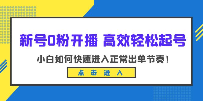 新号0粉开播-高效轻松起号：小白如何快速进入正常出单节奏（10节课）-科景网创