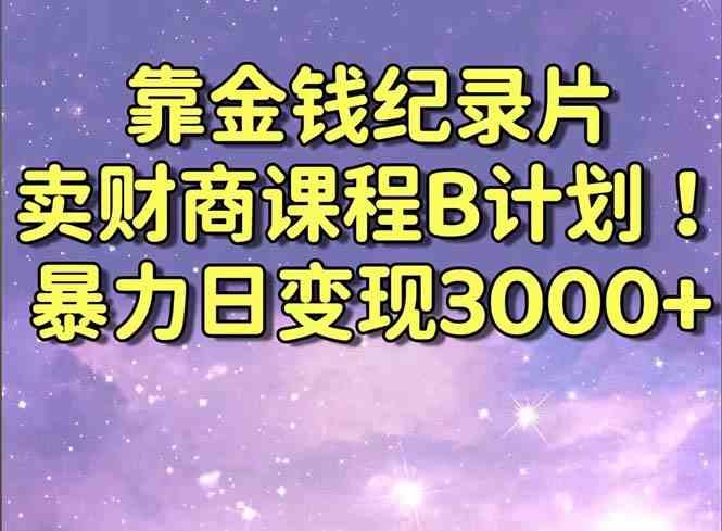 靠金钱纪录片卖财商课程B计划！暴力日变现3000+，喂饭式干货教程！-科景网创
