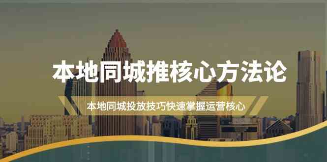本地同城·推核心方法论，本地同城投放技巧快速掌握运营核心（16节课）-科景网创
