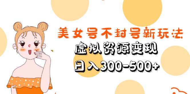 美女号不封号新玩法，虚拟资源变现，日入300-500+-科景网创