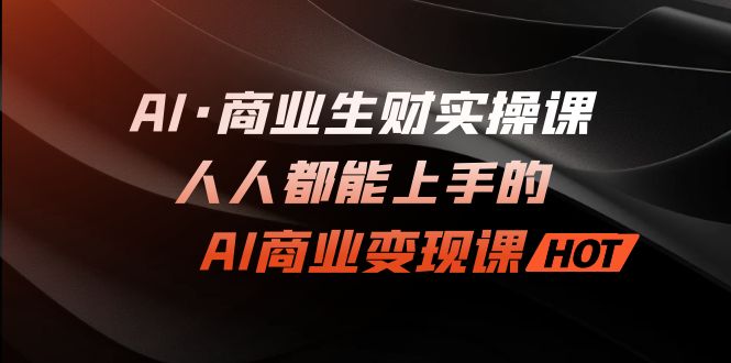 AI·商业生财实操课：人人都能上手的AI·商业变现课-科景网创