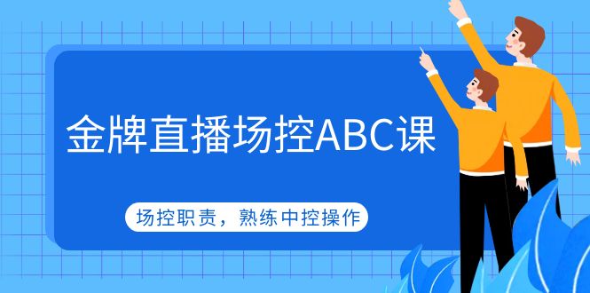金牌直播场控ABC课，场控职责，熟练中控操作-科景网创
