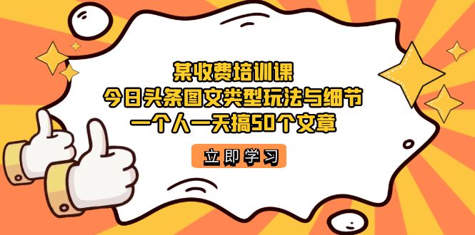 某收费培训课：今日头条账号图文玩法与细节，一个人一天搞50个文章-科景网创