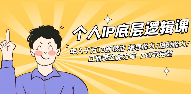 个人IP底层逻辑课：年入千万10新技能 编导能力/拍剪能力/口播表达能力等149节完整-科景网创