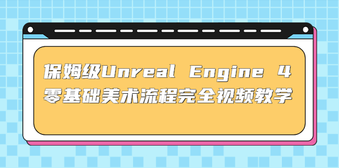 保姆级Unreal Engine 4 零基础美术流程完全视频教学(37节课+配套文件)-科景网创