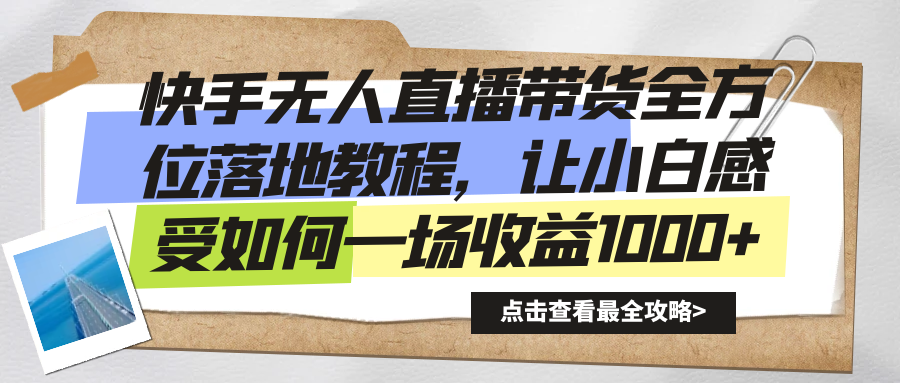 快手无人直播带货全方位落地教程，让小白感受如何一场收益1000+-科景网创
