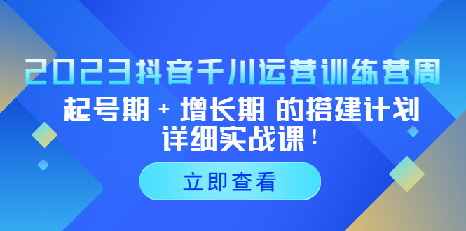 2023抖音千川运营训练营，起号期+增长期 的搭建计划详细实战课！-科景网创
